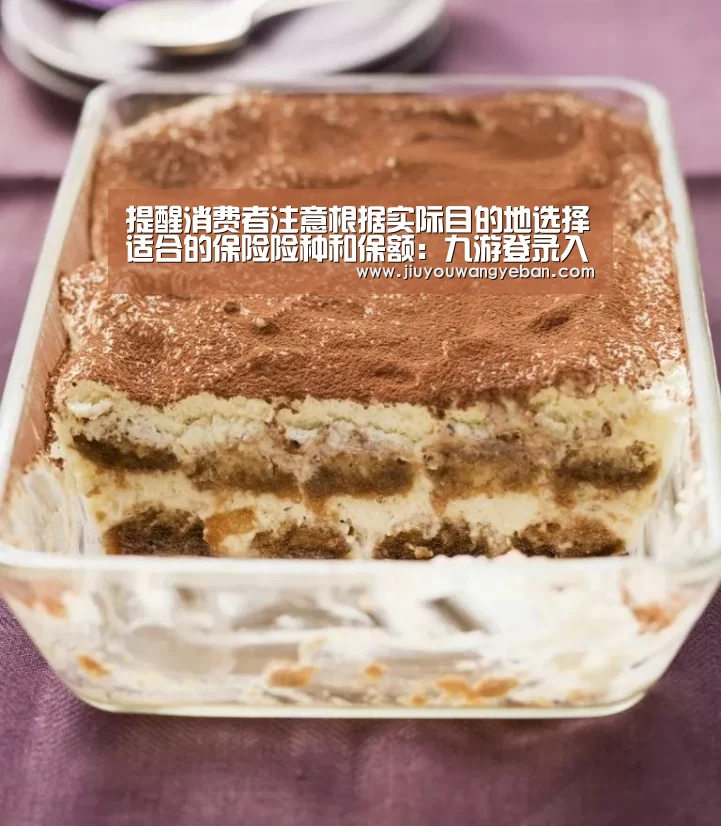 提醒消费者注意根据实际目的地选择适合的保险险种和保额:九游登录入口(图1) 九游网页版入口