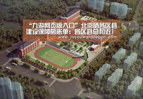 “九游网页版入口”北京晒各区县建设保障房账单:各区县总和近15万套(图3) 九游网页版官网入口