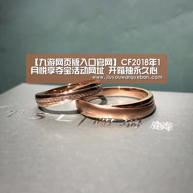 【九游网页版入口官网】CF2018年1月悦享夺宝活动网址 开箱抽永久心悦限定(图2) 九游登录入口