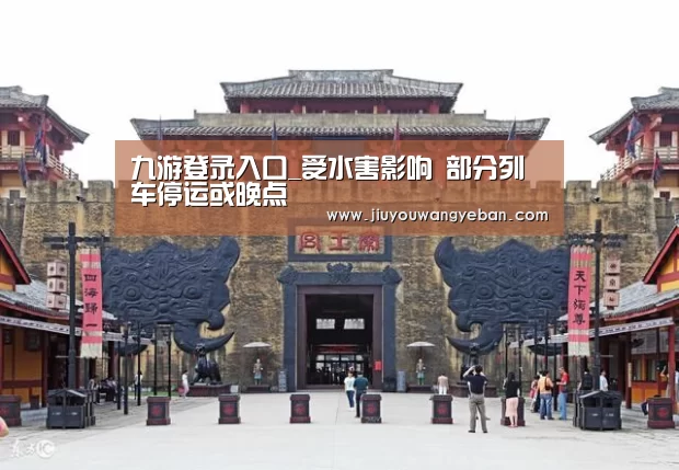 九游登录入口_受水害影响 部分列车停运或晚点(图2) 九游登录入口